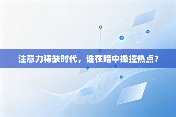 注意力稀缺时代，谁在暗中操控热点？