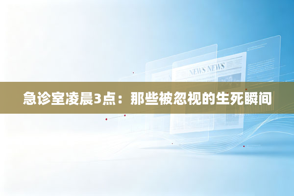 急诊室凌晨3点：那些被忽视的生死瞬间